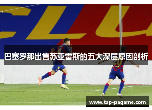 巴塞罗那出售苏亚雷斯的五大深层原因剖析 巴塞罗那出售苏亚雷斯的五大深层原因剖析