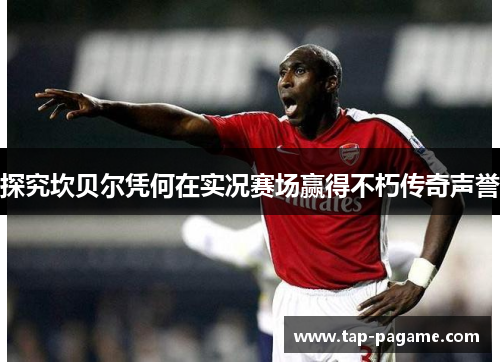 探究坎贝尔凭何在实况赛场赢得不朽传奇声誉 探究坎贝尔凭何在实况赛场赢得不朽传奇声誉