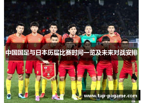 中国国足与日本历届比赛时间一览及未来对战安排 中国国足与日本历届比赛时间一览及未来对战安排