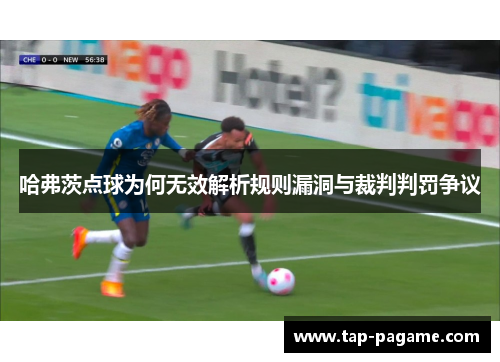哈弗茨点球为何无效解析规则漏洞与裁判判罚争议 哈弗茨点球为何无效解析规则漏洞与裁判判罚争议