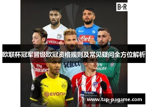 欧联杯冠军晋级欧冠资格规则及常见疑问全方位解析