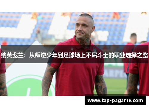 纳英戈兰：从叛逆少年到足球场上不屈斗士的职业选择之路