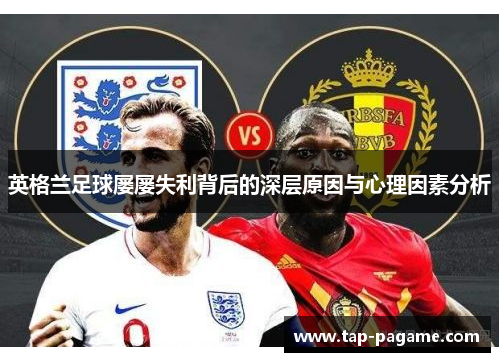 英格兰足球屡屡失利背后的深层原因与心理因素分析