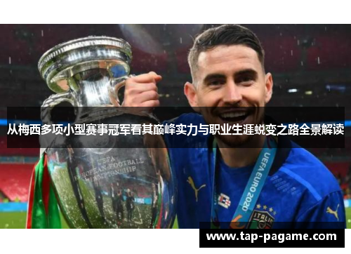 从梅西多项小型赛事冠军看其巅峰实力与职业生涯蜕变之路全景解读 从梅西多项小型赛事冠军看其巅峰实力与职业生涯蜕变之路全景解读