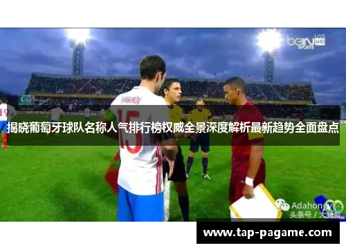揭晓葡萄牙球队名称人气排行榜权威全景深度解析最新趋势全面盘点 揭晓葡萄牙球队名称人气排行榜权威全景深度解析最新趋势全面盘点