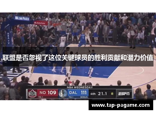 联盟是否忽视了这位关键球员的胜利贡献和潜力价值 联盟是否忽视了这位关键球员的胜利贡献和潜力价值