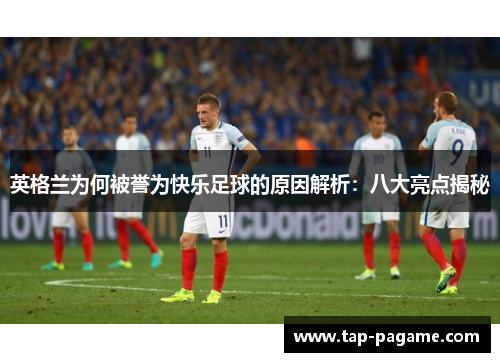 英格兰为何被誉为快乐足球的原因解析：八大亮点揭秘