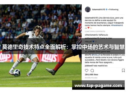 莫德里奇技术特点全面解析:掌控中场的艺术与智慧 莫德里奇技术特点全面解析:掌控中场的艺术与智慧