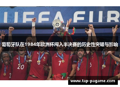 葡萄牙队在1984年欧洲杯闯入半决赛的历史性突破与影响