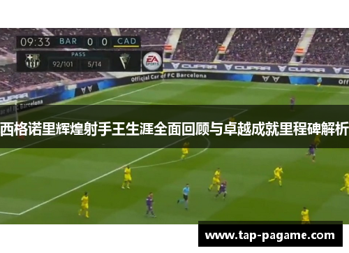 西格诺里辉煌射手王生涯全面回顾与卓越成就里程碑解析 西格诺里辉煌射手王生涯全面回顾与卓越成就里程碑解析