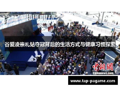 谷爱凌崇礼站夺冠背后的生活方式与健康习惯探索