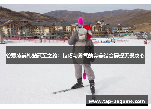 谷爱凌崇礼站冠军之路：技巧与勇气的完美结合展现无畏决心