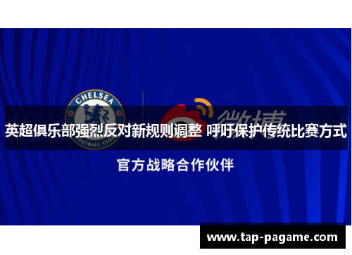 英超俱乐部强烈反对新规则调整 呼吁保护传统比赛方式 英超俱乐部强烈反对新规则调整 呼吁保护传统比赛方式