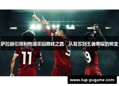萨拉赫引领利物浦重回巅峰之路：从复苏到王者荣耀的蜕变
