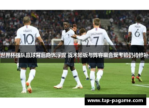 世界杯强队赢球背后隐忧浮现 战术短板与阵容磨合受考验仍待修补 世界杯强队赢球背后隐忧浮现 战术短板与阵容磨合受考验仍待修补