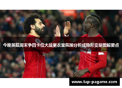 今晚英超周末争四卡位大战更衣室氛围分析成隐形变量图解要点 今晚英超周末争四卡位大战更衣室氛围分析成隐形变量图解要点