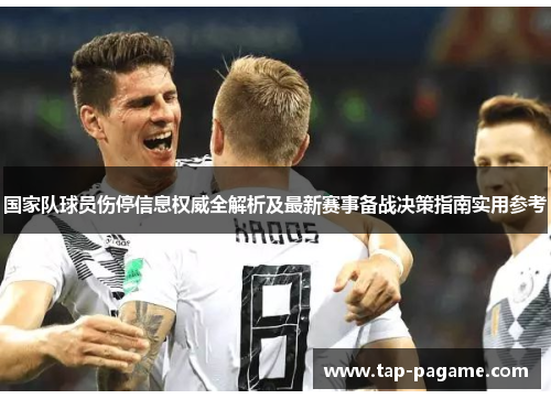 国家队球员伤停信息权威全解析及最新赛事备战决策指南实用参考