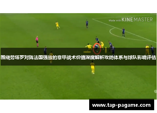 围绕劳塔罗对阵法国强敌的意甲战术价值深度解析攻防体系与球队影响评估