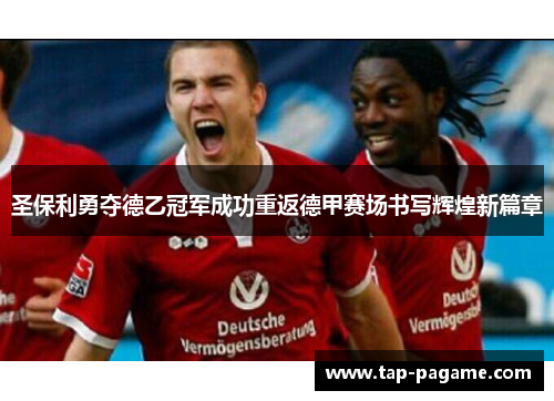 圣保利勇夺德乙冠军成功重返德甲赛场书写辉煌新篇章