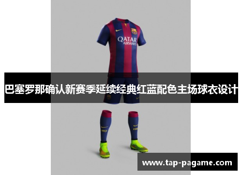 巴塞罗那确认新赛季延续经典红蓝配色主场球衣设计