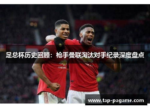 足总杯历史回顾:枪手曼联淘汰对手纪录深度盘点 足总杯历史回顾:枪手曼联淘汰对手纪录深度盘点