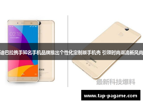 迪巴拉携手知名手机品牌推出个性化定制版手机壳 引领时尚潮流新风尚