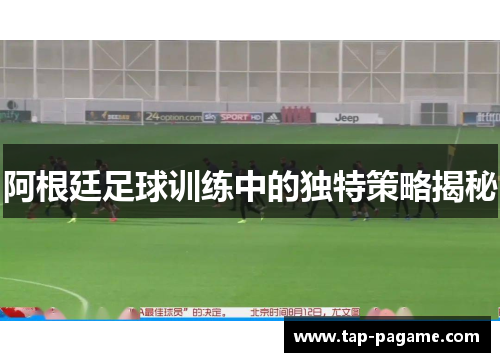阿根廷足球训练中的独特策略揭秘 阿根廷足球训练中的独特策略揭秘
