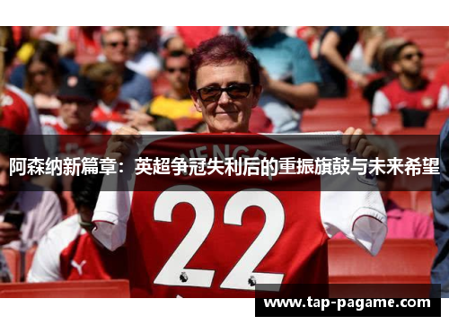 阿森纳新篇章:英超争冠失利后的重振旗鼓与未来希望 阿森纳新篇章:英超争冠失利后的重振旗鼓与未来希望