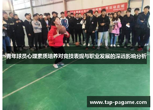 青年球员心理素质培养对竞技表现与职业发展的深远影响分析 青年球员心理素质培养对竞技表现与职业发展的深远影响分析